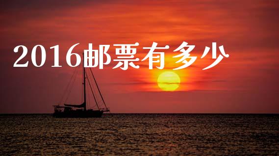 2016邮票有多少_https://m.qmgjg.com_金融市场_第1张