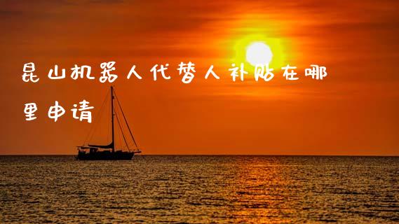 昆山机器人代替人补贴在哪里申请_https://m.qmgjg.com_金融市场_第1张