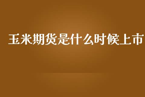 玉米期货是什么时候上市_https://m.qmgjg.com_货币基金_第1张