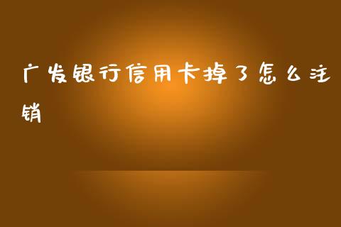 广发银行信用卡掉了怎么注销_https://m.qmgjg.com_投资银行_第1张