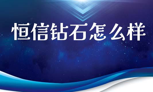 恒信钻石怎么样_https://m.qmgjg.com_金融市场_第1张