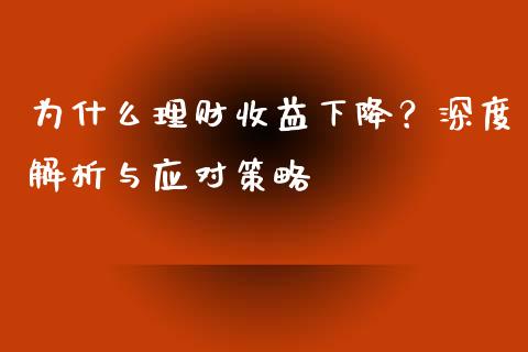 为什么理财收益下降？深度解析与应对策略_https://m.qmgjg.com_资金管理_第1张
