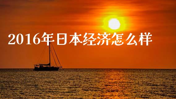 2016年日本经济怎么样_https://m.qmgjg.com_金融市场_第1张