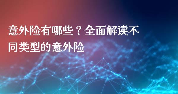 意外险有哪些？全面解读不同类型的意外险_https://m.qmgjg.com_金融市场_第1张