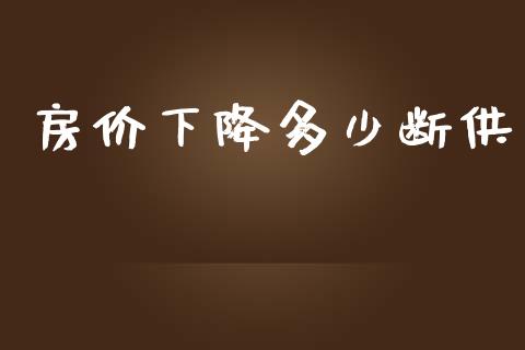 房价下降多少断供_https://m.qmgjg.com_投资银行_第1张