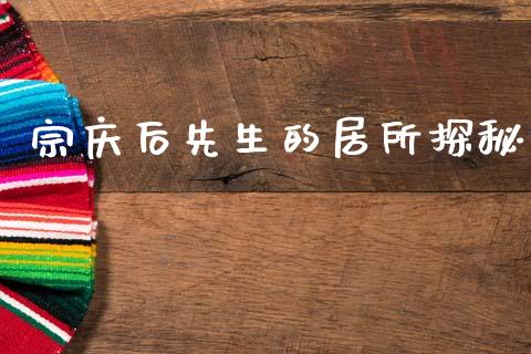 宗庆后先生的居所探秘_https://m.qmgjg.com_金融市场_第1张