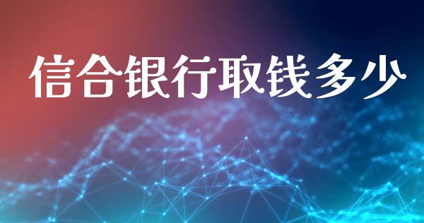 信合银行取钱多少_https://m.qmgjg.com_金融市场_第1张