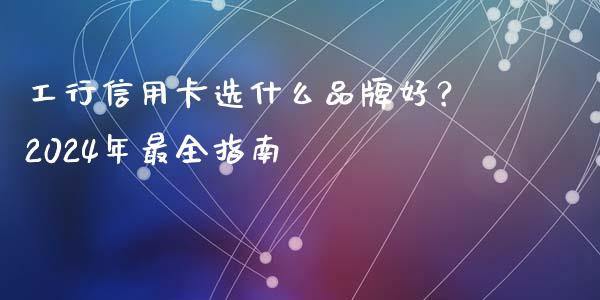 工行信用卡选什么品牌好？2024年最全指南_https://m.qmgjg.com_投资银行_第1张
