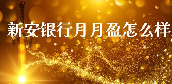 新安银行月月盈怎么样_https://m.qmgjg.com_资金管理_第1张