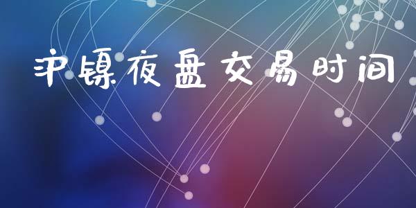 沪镍夜盘交易时间_https://m.qmgjg.com_货币基金_第1张