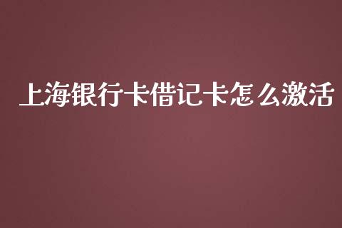 上海银行卡借记卡怎么激活_https://m.qmgjg.com_金融市场_第1张