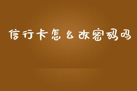 信行卡怎么改密码吗_https://m.qmgjg.com_金融市场_第1张