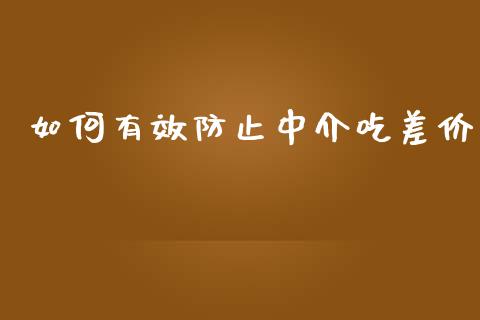 如何有效防止中介吃差价_https://m.qmgjg.com_资金管理_第1张