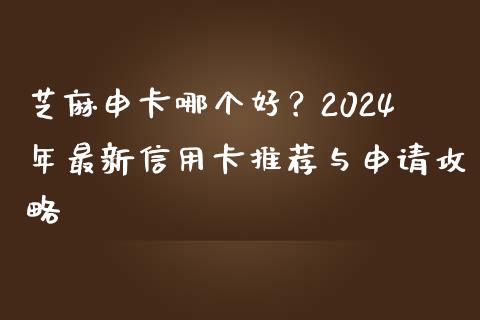 芝麻申卡哪个好？2024年最新信用卡推荐与申请攻略_https://m.qmgjg.com_金融市场_第1张