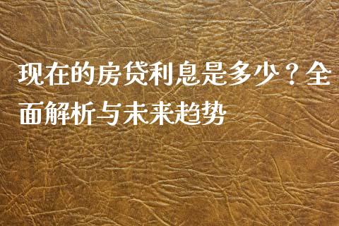 现在的房贷利息是多少？全面解析与未来趋势_https://m.qmgjg.com_资金管理_第1张