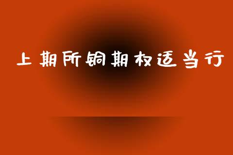 上期所铜期权适当行_https://m.qmgjg.com_货币基金_第1张