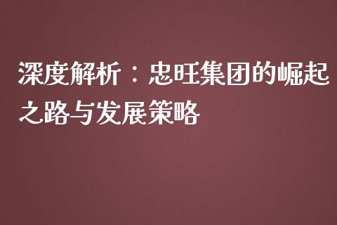 深度解析：忠旺集团的崛起之路与发展策略_https://m.qmgjg.com_金融市场_第1张
