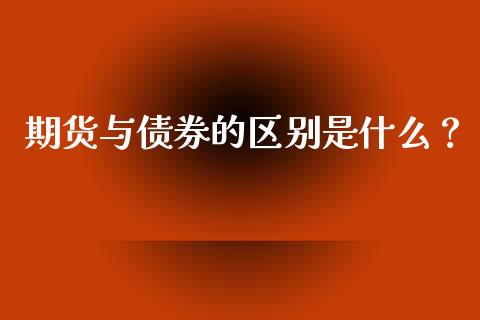 期货与债券的区别是什么？_https://m.qmgjg.com_金融市场_第1张
