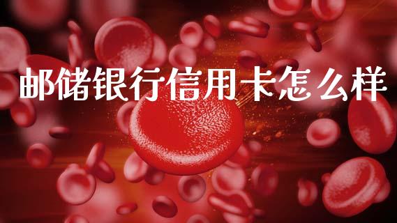 邮储银行信用卡怎么样_https://m.qmgjg.com_资金管理_第1张