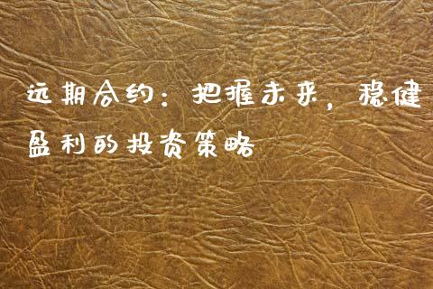远期合约：把握未来，稳健盈利的投资策略_https://m.qmgjg.com_金融市场_第1张