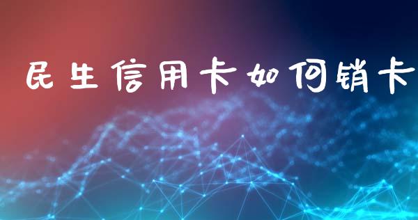 民生信用卡如何销卡_https://m.qmgjg.com_金融市场_第1张
