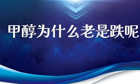 甲醇为什么老是跌呢_https://m.qmgjg.com_投资银行_第1张