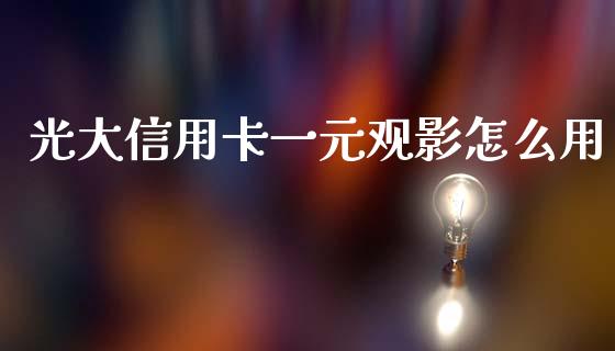 光大信用卡一元观影怎么用_https://m.qmgjg.com_投资银行_第1张