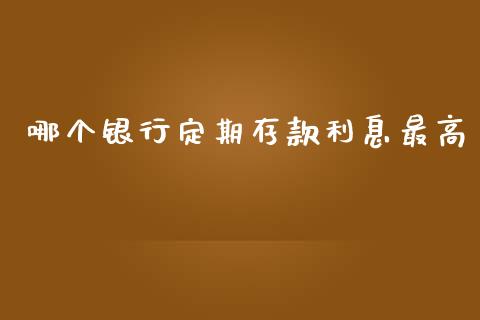 哪个银行定期存款利息最高_https://m.qmgjg.com_货币基金_第1张