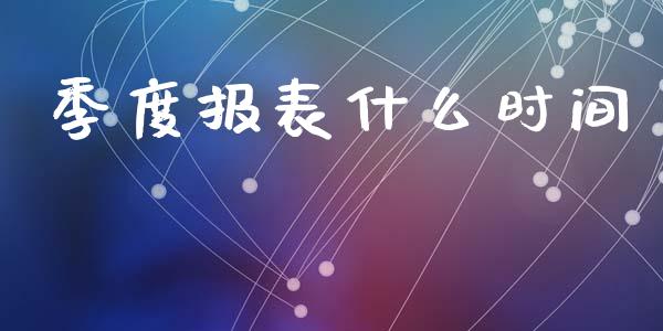 季度报表什么时间_https://m.qmgjg.com_金融市场_第1张