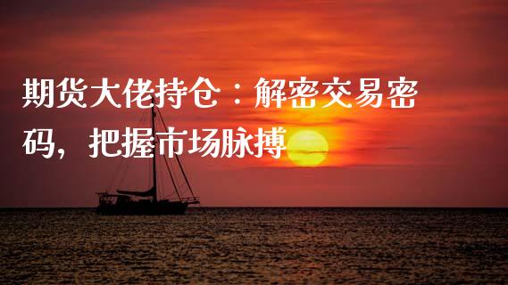 期货大佬持仓：解密交易密码，把握市场脉搏_https://m.qmgjg.com_投资银行_第1张