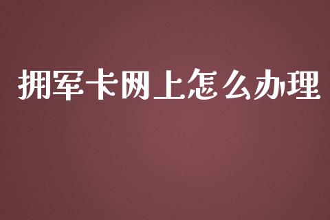 拥军卡网上怎么办理_https://m.qmgjg.com_投资银行_第1张