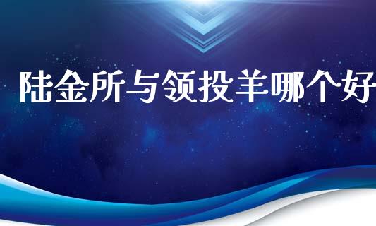 陆金所与领投羊哪个好_https://m.qmgjg.com_货币基金_第1张