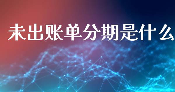 未出账单分期是什么_https://m.qmgjg.com_金融市场_第1张