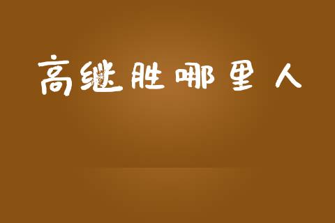 高继胜哪里人_https://m.qmgjg.com_金融市场_第1张