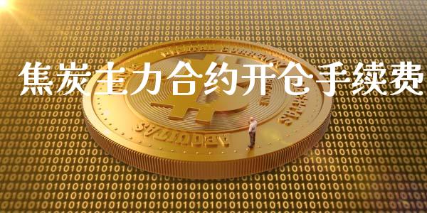 焦炭主力合约开仓手续费_https://m.qmgjg.com_资金管理_第1张