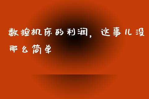数控机床的利润，这事儿没那么简单_https://m.qmgjg.com_货币基金_第1张
