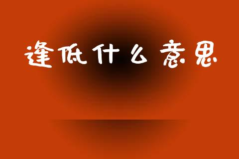 逢低什么意思_https://m.qmgjg.com_投资银行_第1张
