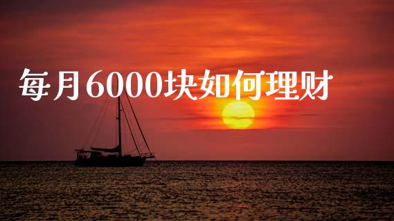 每月6000块如何理财_https://m.qmgjg.com_投资银行_第1张
