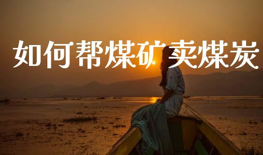 如何帮煤矿卖煤炭_https://m.qmgjg.com_资金管理_第1张