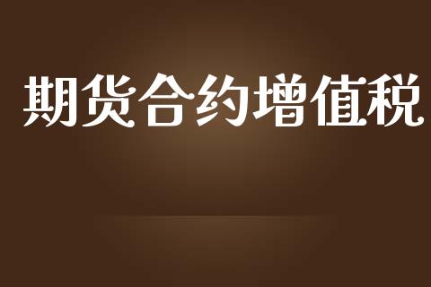 期货合约增值税_https://m.qmgjg.com_投资银行_第1张