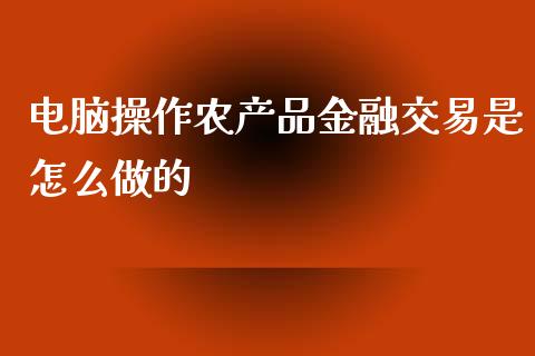 电脑操作农产品金融交易是怎么做的_https://m.qmgjg.com_投资银行_第1张
