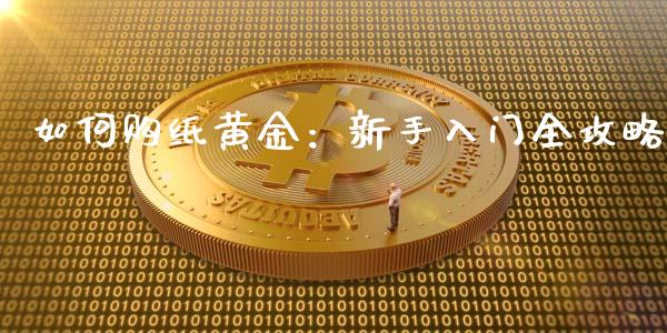 如何购纸黄金：新手入门全攻略_https://m.qmgjg.com_货币基金_第1张
