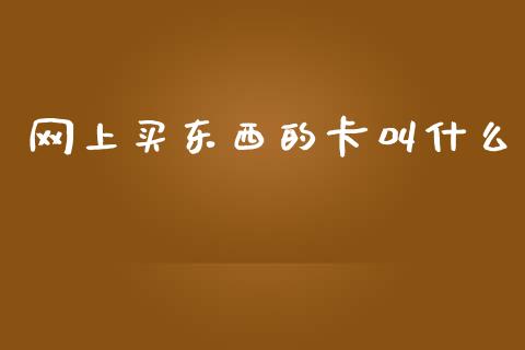 网上买东西的卡叫什么_https://m.qmgjg.com_投资银行_第1张