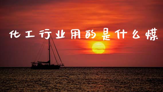 化工行业用的是什么煤_https://m.qmgjg.com_货币基金_第1张