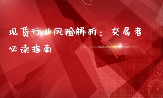 现货行业风险解析:交易者必读指南_金融市场_第1张_资金管理_投资银行_金融市场_货币基金 现货行业风险解析:交易者必读指南_https://m.qmgjg.com_金融市场_第1张
