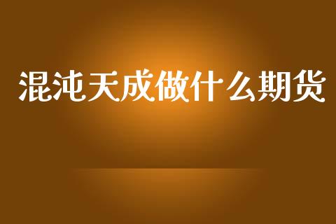 混沌天成做什么期货_https://m.qmgjg.com_金融市场_第1张