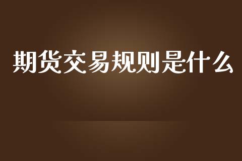 期货交易规则是什么_https://m.qmgjg.com_资金管理_第1张