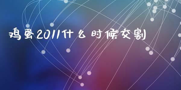 鸡蛋2011什么时候交割_https://m.qmgjg.com_货币基金_第1张