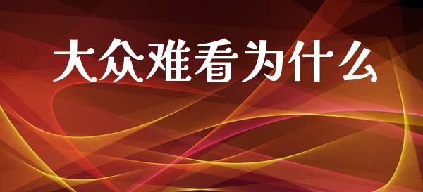 大众难看为什么_https://m.qmgjg.com_金融市场_第1张