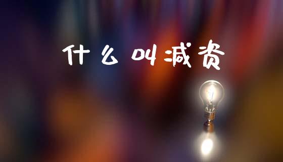什么叫减资_https://m.qmgjg.com_货币基金_第1张
